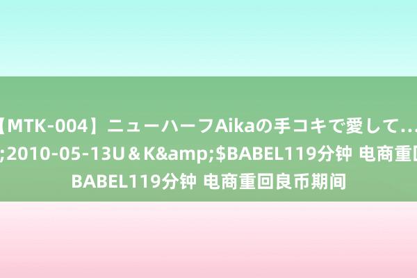 【MTK-004】ニューハーフAikaの手コキで愛して…。</a>2010-05-13U＆K&$BABEL119分钟 电商重回良币期间