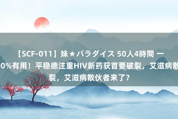 【SCF-011】妹★パラダイス 50人4時間 一年2针，100%有用！平稳德注重HIV新药获首要破裂，艾滋病散伙者来了？