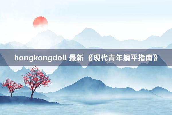 hongkongdoll 最新 《现代青年躺平指南》