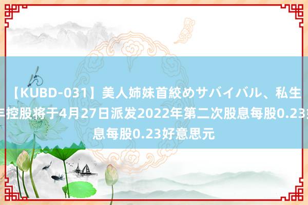 【KUBD-031】美人姉妹首絞めサバイバル、私生きる 汇丰控股将于4月27日派发2022年第二次股息每股0.23好意思元